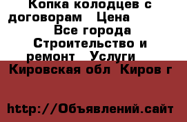 Копка колодцев с договорам › Цена ­ 4 200 - Все города Строительство и ремонт » Услуги   . Кировская обл.,Киров г.